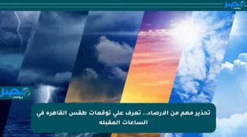 تحذير مهم من الأرصاد.. تعرف على توقعات طقس القاهرة في الساعات المقبلة
